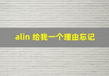 alin 给我一个理由忘记